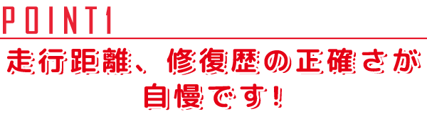 走行距離、修復歴の正確さが 自慢です!